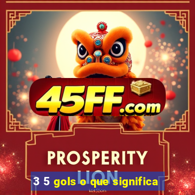 3 5 gols o que significa